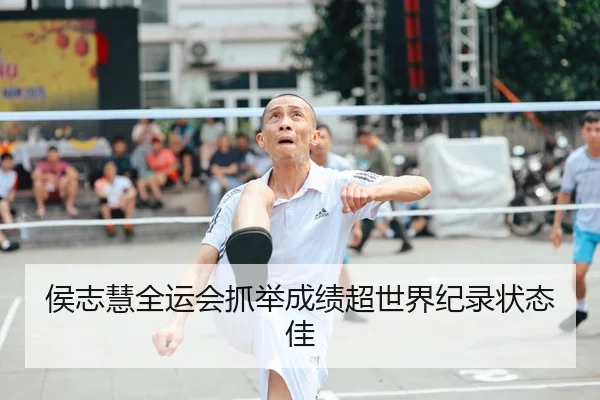 侯志慧全运会抓举成绩超世界纪录状态佳