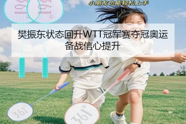 樊振东状态回升WTT冠军赛夺冠奥运备战信心提升