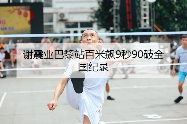谢震业巴黎站百米飙9秒90破全国纪录
