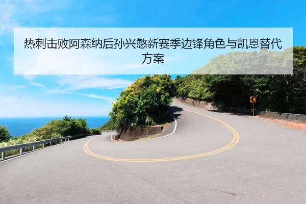 热刺击败阿森纳后孙兴慜新赛季边锋角色与凯恩替代方案